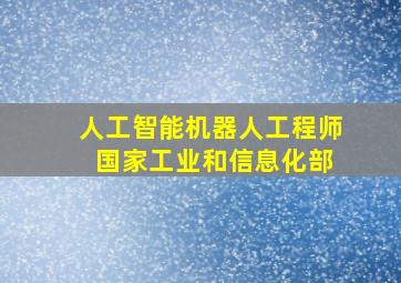 人工智能机器人工程师 国家工业和信息化部